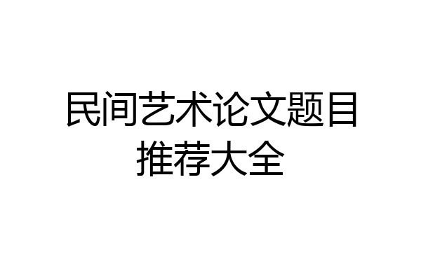 民间艺术论文题目推荐大全