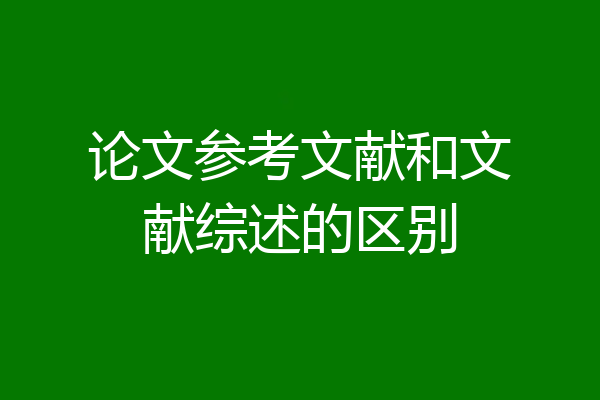 论文参考文献和文献综述的区别