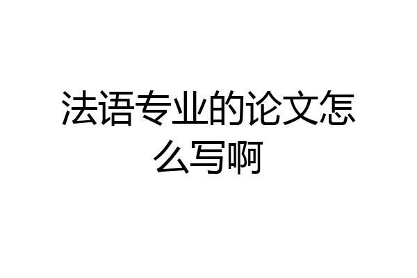 法语专业的论文怎么写啊