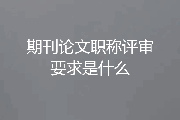 期刊论文职称评审要求是什么