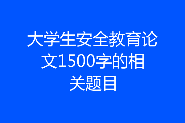 大学生安全教育论文1500字的相关题目