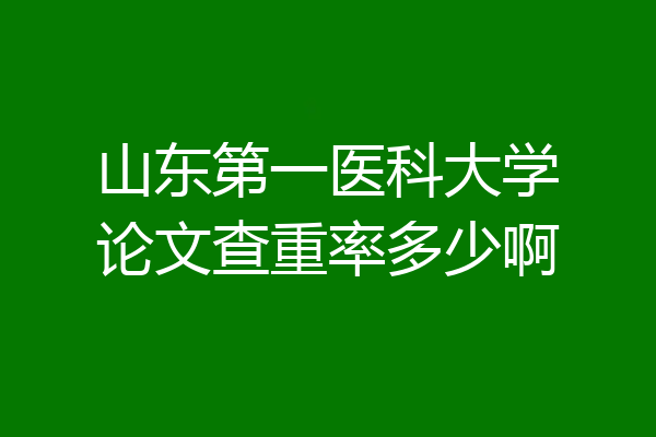 山东第一医科大学论文查重率多少啊