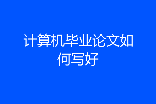 计算机毕业论文如何写好