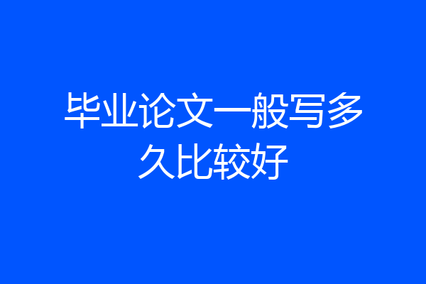 毕业论文一般写多久比较好