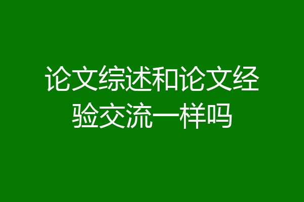 论文综述和论文经验交流一样吗
