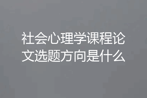 社会心理学课程论文选题方向是什么