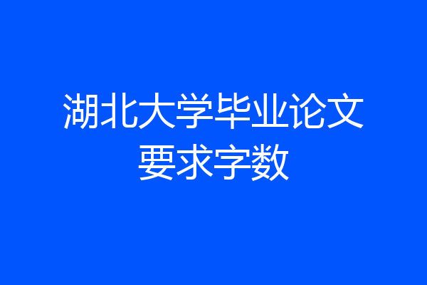 湖北大学毕业论文要求字数