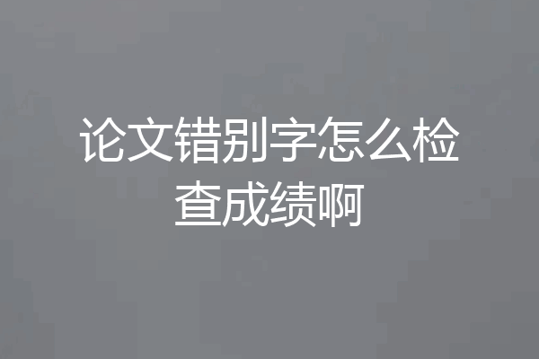 论文错别字怎么检查成绩啊