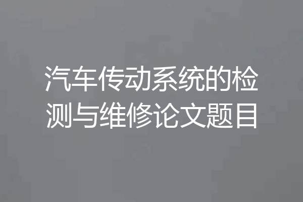 汽车传动系统的检测与维修论文题目