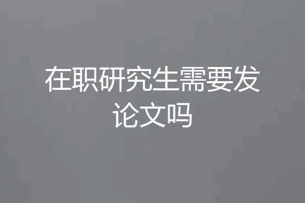 在职研究生需要发论文吗