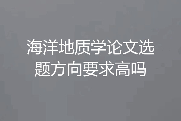 海洋地质学论文选题方向要求高吗