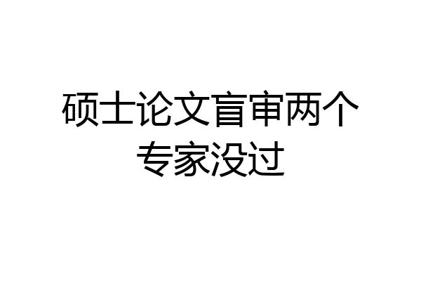 硕士论文盲审两个专家没过