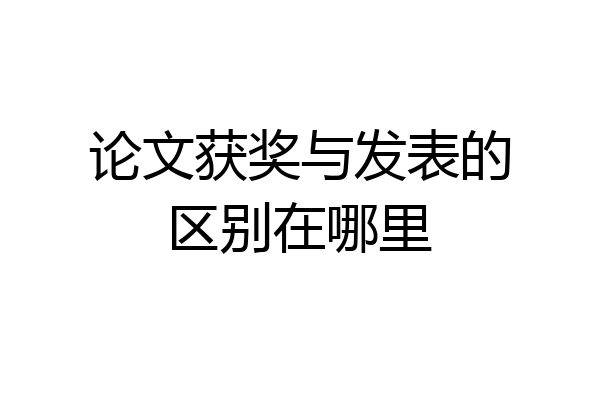 论文获奖与发表的区别在哪里