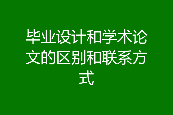 毕业设计和学术论文的区别和联系方式