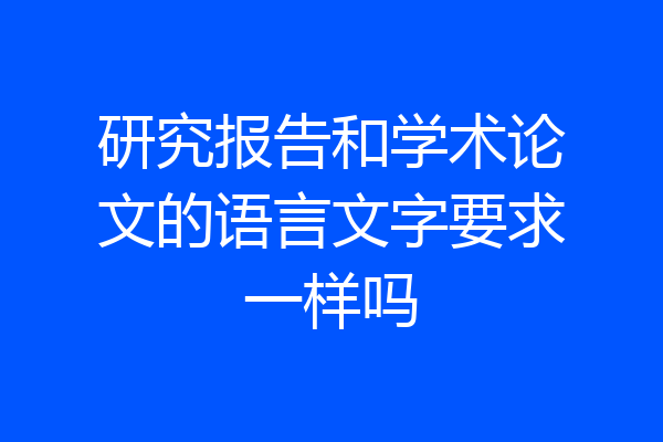 研究报告和学术论文的语言文字要求一样吗