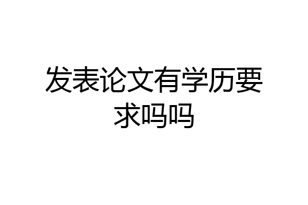 发表论文有学历要求吗吗