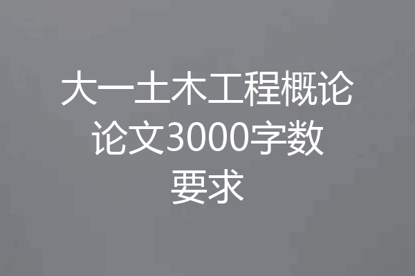 大一土木工程概论论文3000字数要求