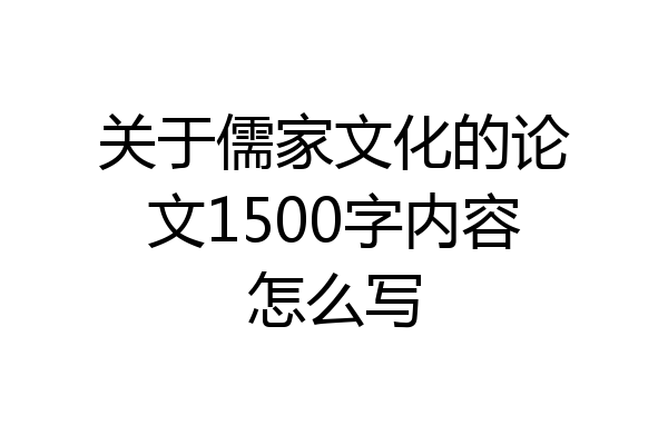 关于儒家文化的论文1500字内容怎么写