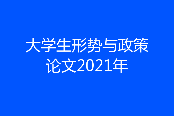 大学生形势与政策论文2021年