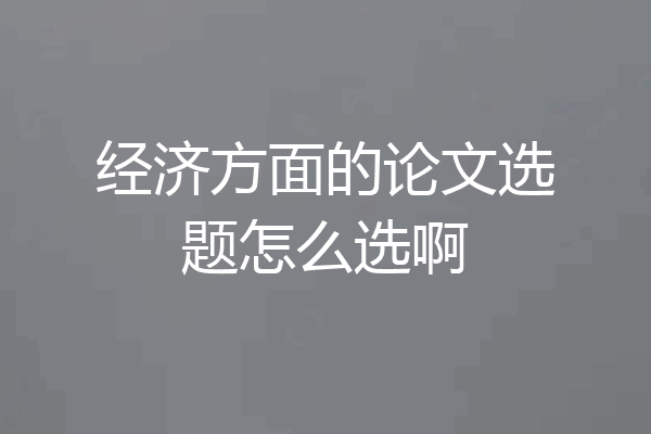 经济方面的论文选题怎么选啊