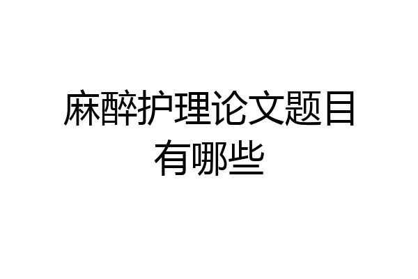 麻醉护理论文题目有哪些