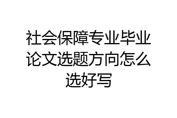 社会保障专业毕业论文选题方向怎么选好写