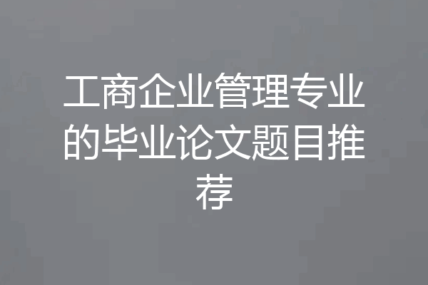 工商企业管理专业的毕业论文题目推荐