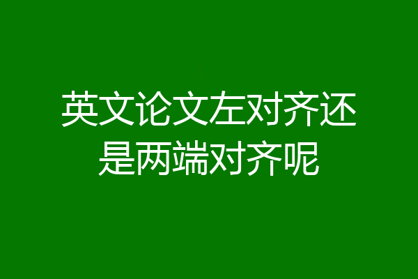 英文论文左对齐还是两端对齐呢