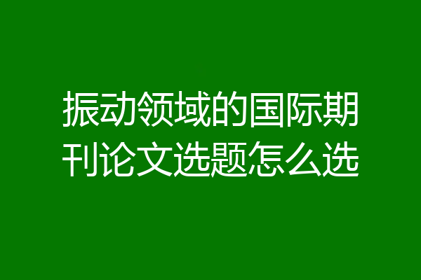 振动领域的国际期刊论文选题怎么选
