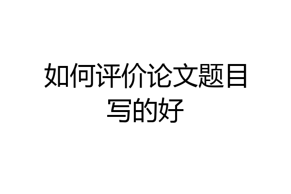 如何评价论文题目写的好