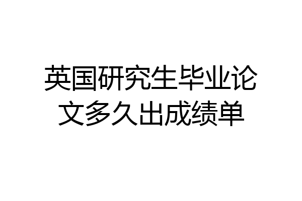 英国研究生毕业论文多久出成绩单