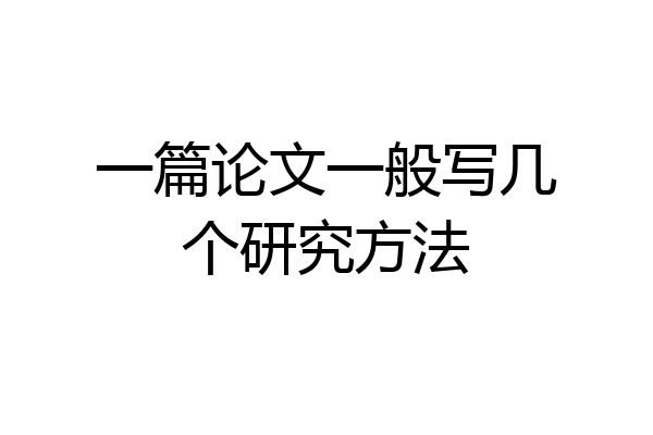 一篇论文一般写几个研究方法