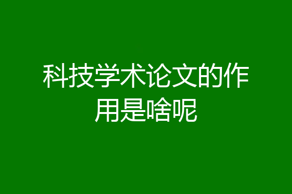 科技学术论文的作用是啥呢