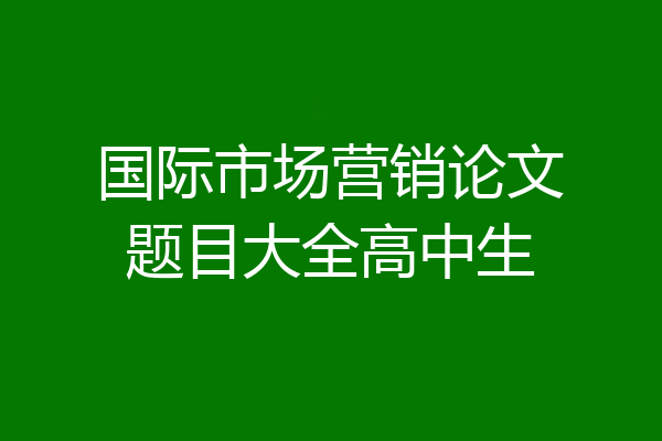 国际市场营销论文题目大全高中生