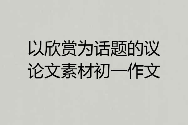 以欣赏为话题的议论文素材初一作文