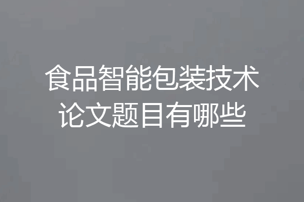 食品智能包装技术论文题目有哪些