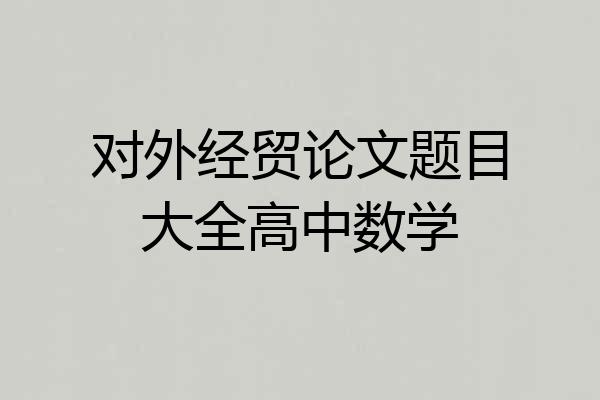 对外经贸论文题目大全高中数学