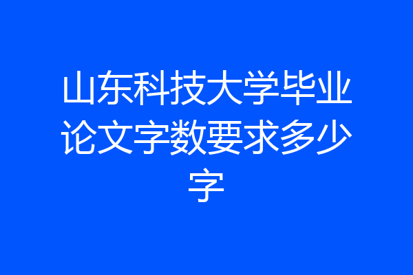 山东科技大学毕业论文字数要求多少字