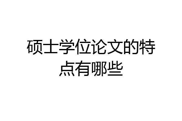 硕士学位论文的特点有哪些