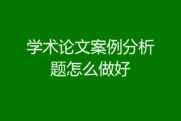 学术论文案例分析题怎么做好