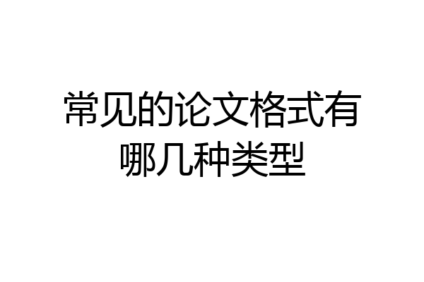 常见的论文格式有哪几种类型