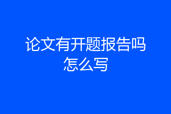 论文有开题报告吗怎么写