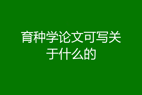 育种学论文可写关于什么的