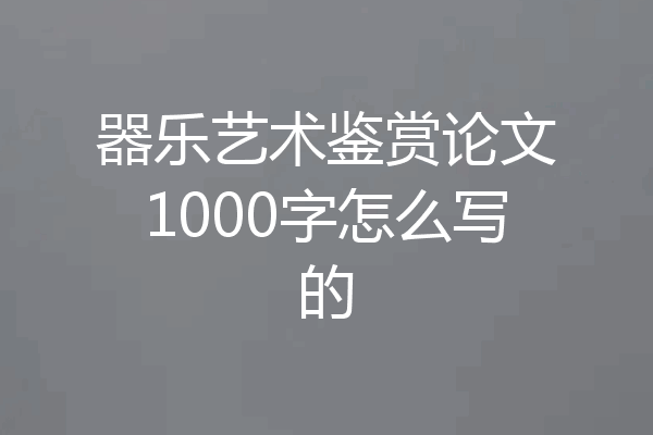 器乐艺术鉴赏论文1000字怎么写的