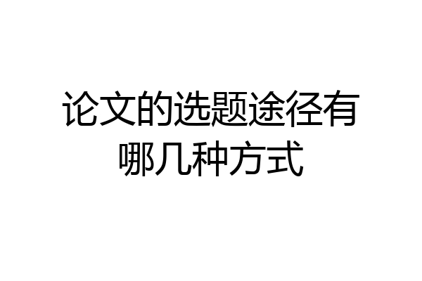 论文的选题途径有哪几种方式
