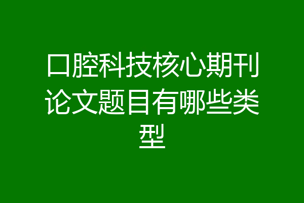 口腔科技核心期刊论文题目有哪些类型