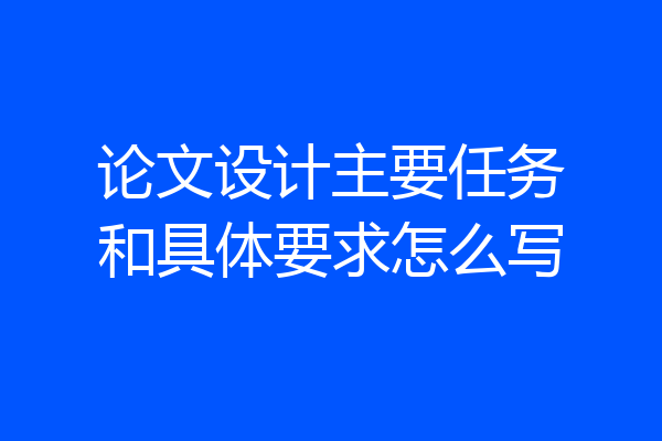 论文设计主要任务和具体要求怎么写
