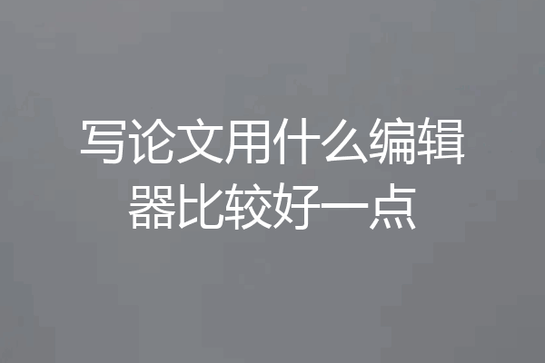 写论文用什么编辑器比较好一点