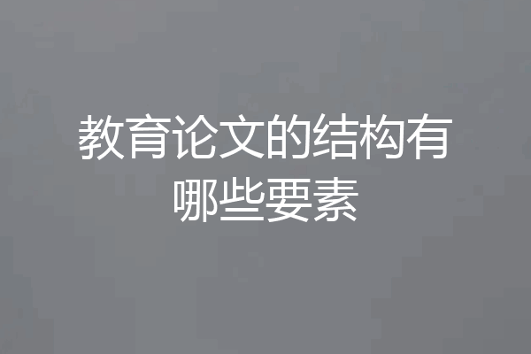 教育论文的结构有哪些要素