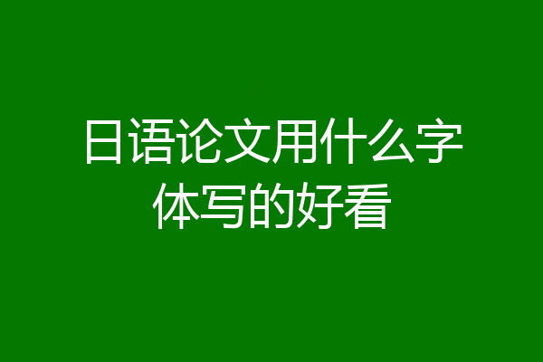 日语论文用什么字体写的好看